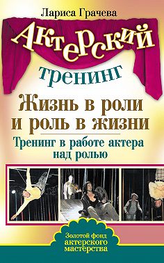 Жизнь в роли и роль в жизни. Тренинг в работе актера над ролью