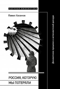 Россия, которую мы потеряли. Досоветское прошлое и антисоветский дискурс
