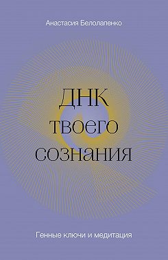 ДНК твоего сознания. Генные ключи и медитация