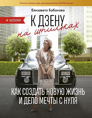 К дзену на шпильках. Как создать новую жизнь и дело мечты с нуля