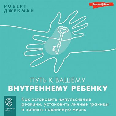 Путь к вашему внутреннему ребенку. Как остановить импульсивные реакции, установить личные границы и принять подлинную жизнь