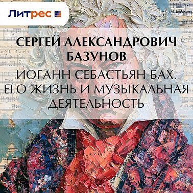 Иоганн Себастьян Бах. Его жизнь и музыкальная деятельность