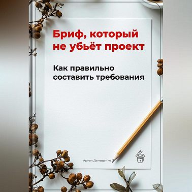 Бриф, который не убьёт проект: Как правильно составить требования