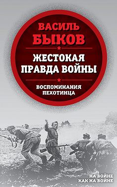 Жестокая правда войны. Воспоминания пехотинца