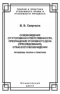 Освобождение от уголовной ответственности, прекращение уголовного дела (преследования), отказ в его возбуждении. Проблемы теории и практики