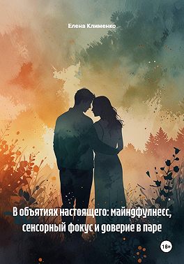 В объятиях настоящего: майндфулнесс, сенсорный фокус и доверие в паре