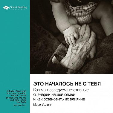 Это началось не с тебя. Как мы наследуем негативные сценарии нашей семьи и как остановить их влияние. Марк Уолинн. Саммари