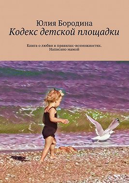 Кодекс детской площадки. Книга о любви и правилах-возможностях. Написано мамой