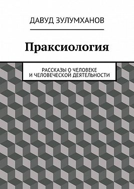Праксиология. Рассказы о человеке и человеческой деятельности