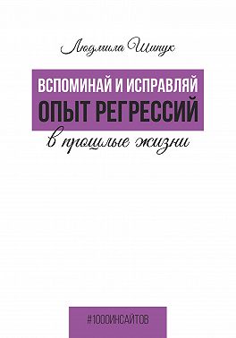 Вспоминай и исправляй. Опыт регрессий в прошлые жизни