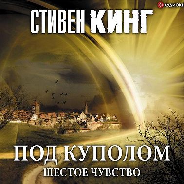 Под Куполом. Том 2. Шестое чувство