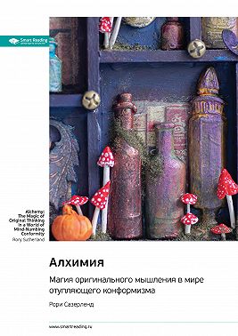 Алхимия. Магия оригинального мышления в мире отупляющего конформизма. Рори Сазерленд. Саммари