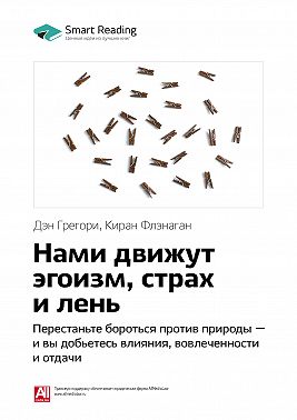 Ключевые идеи книги: Нами движут эгоизм, страх и лень. Перестаньте бороться против природы – и вы добьетесь влияния, вовлеченности и отдачи. Дэн Грегори, Киран Флэнаган