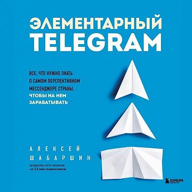 Элементарный TELEGRAM. Все, что нужно знать о самом перспективном мессенджере страны, чтобы на нем зарабатывать