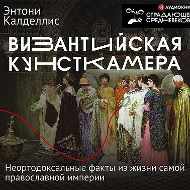 Византийская кунсткамера. Неортодоксальные факты из жизни самой православной империи