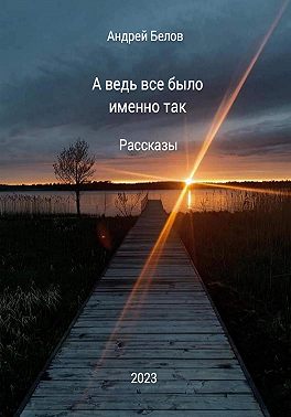 А ведь все было именно так. Рассказы