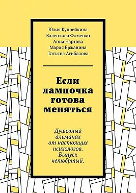 Если лампочка готова меняться. Душевный альманах от настоящих психологов. Выпуск четвёртый.