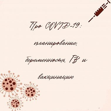 Про COVID-19: планирование, беременность, ГВ и вакцинация.