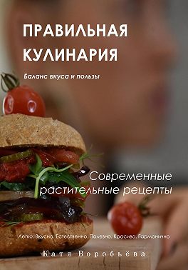 Правильная кулинария. Современные растительные рецепты