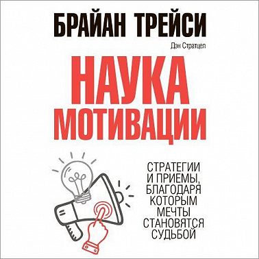 Наука мотивации. Стратегии и приемы, благодаря которым мечты становятся судьбой