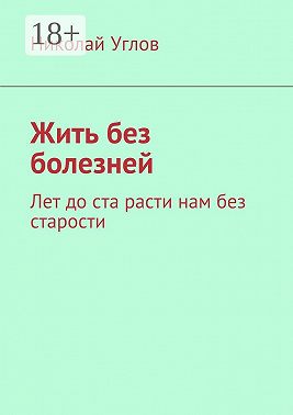 Жить без болезней. Лет до ста расти нам без старости