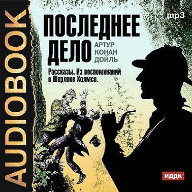 Последнее дело. Рассказы. Из воспоминаний о Шерлоке Холмсе