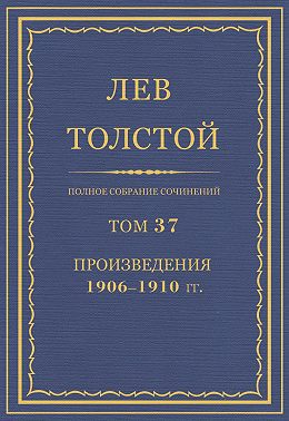 Полное собрание сочинений. Том 37. Произведения 1906–1910 гг.