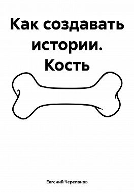 Как создавать истории. Кость