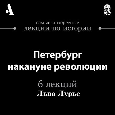 Петербург накануне революции (Лекции Arzamas)