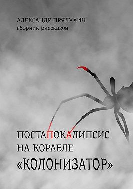 Постапокалипсис на корабле «Колонизатор». Сборник рассказов