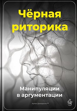 Чёрная риторика: Манипуляции в аргументации