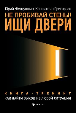 Не пробивай стены! Ищи двери. Как найти выход из любой ситуации. Книга-тренинг