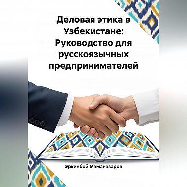 Деловая этика в Узбекистане: Руководство для русскоязычных предпринимателей