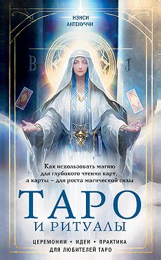 Таро и ритуалы. Как использовать магию для глубокого чтения карт, а карты – для роста магической силы