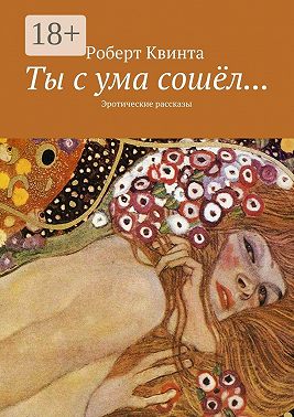 Ты с ума сошёл… Эротические рассказы