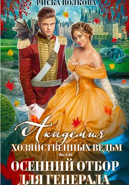 Академия Хозяйственных ведьм, или Осенний отбор для генерала