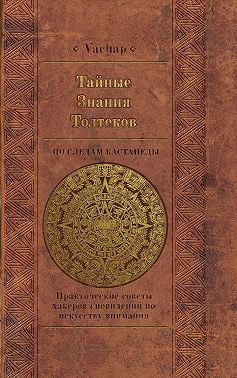 Тайные знания толтеков: по следам Кастанеды. Практические советы хакеров сновидений по искусству внимания