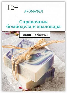 Справочник бомбодела и мыловара. Рецепты и лайфхаки