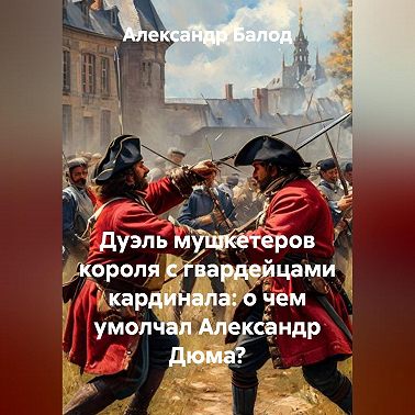 Дуэль мушкетеров короля с гвардейцами кардинала: о чем умолчал Александр Дюма?