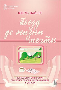 Поезд до жизни мечты. Психологический роман про поиск счастья, предназначения и смысла