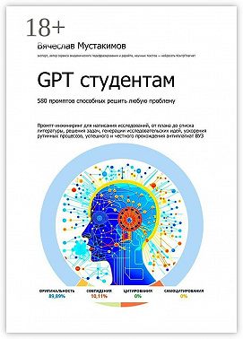 GPT студентам. 580 промптов способных решить любую проблему. Промпт-инжиниринг для написания исследований, от плана до списка литературы, решения задач, генерации исследовательских идей, ускорения рутинных процессов, успешного и честного прохождения антиплагиат вуз