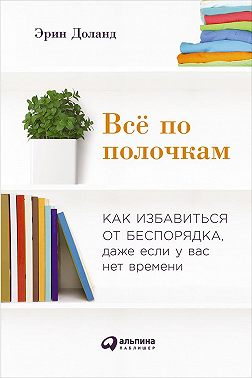 Всё по полочкам: Как избавиться от беспорядка, даже если у вас нет времени