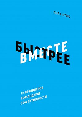 Вместе быстрее. 12 принципов командной эффективности