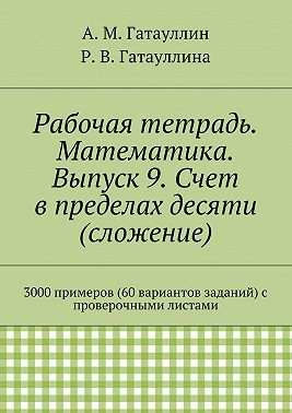 Рабочая тетрадь. Математика. Выпуск 9. Счет в пределах десяти (сложение). 3000 примеров (60 вариантов заданий) с проверочными листами