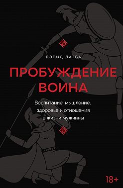 Пробуждение воина. Воспитание, мышление, здоровье и отношения в жизни мужчины