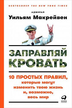 Заправляй кровать: 10 простых правил, которые могут изменить твою жизнь и, возможно, весь мир