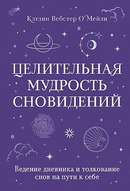 Целительная мудрость сновидений. Ведение дневника и толкование снов на пути к себе