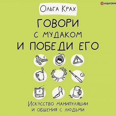Говори с мудаком и победи его. Искусство манипуляции и общения с людьми