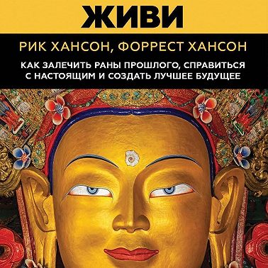 Живи. Как залечить раны прошлого, справиться с настоящим и создать лучшее будущее