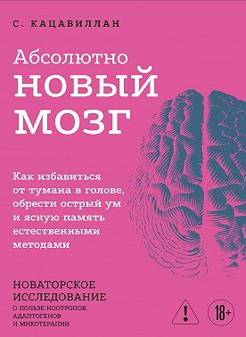 Абсолютно новый мозг. Как избавиться от тумана в голове, обрести острый ум и ясную память естественными методами